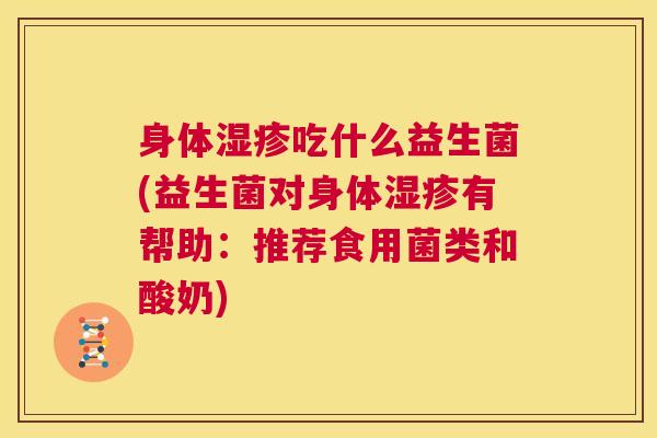 身体湿疹吃什么益生菌(益生菌对身体湿疹有帮助：推荐食用菌类和酸奶)