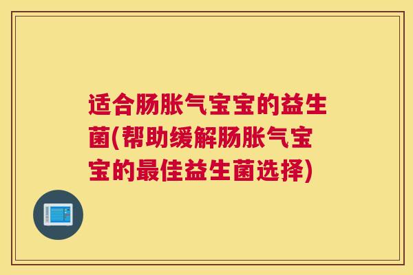 适合肠胀气宝宝的益生菌(帮助缓解肠胀气宝宝的最佳益生菌选择)