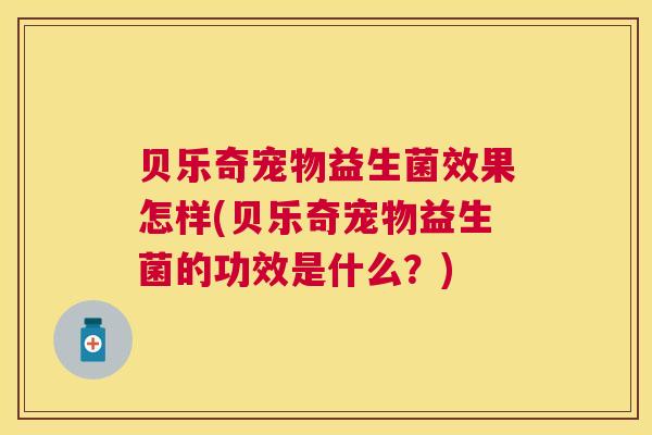 贝乐奇宠物益生菌效果怎样(贝乐奇宠物益生菌的功效是什么？)