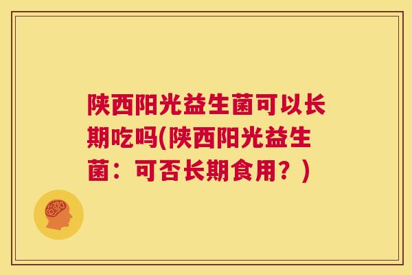 陕西阳光益生菌可以长期吃吗(陕西阳光益生菌：可否长期食用？)