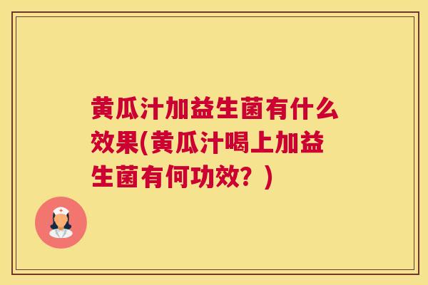 黄瓜汁加益生菌有什么效果(黄瓜汁喝上加益生菌有何功效？)