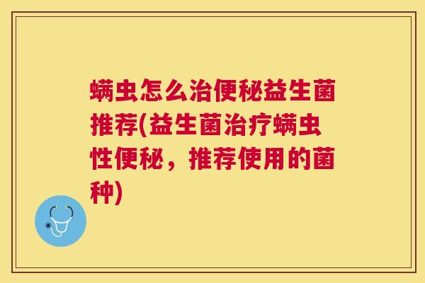 螨虫怎么治便秘益生菌推荐(益生菌治疗螨虫性便秘，推荐使用的菌种)