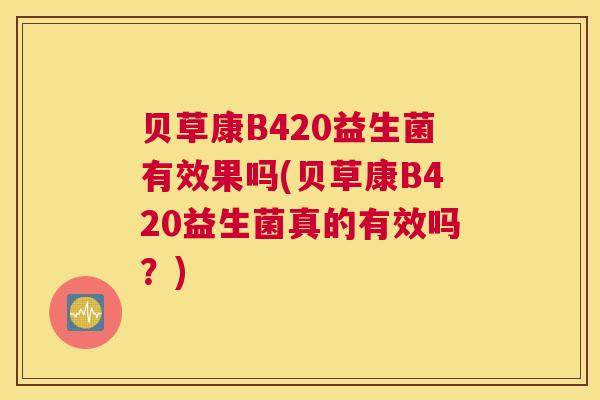 贝草康B420益生菌有效果吗(贝草康B420益生菌真的有效吗？)