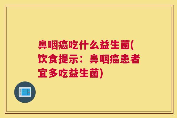 鼻咽癌吃什么益生菌(饮食提示：鼻咽癌患者宜多吃益生菌)