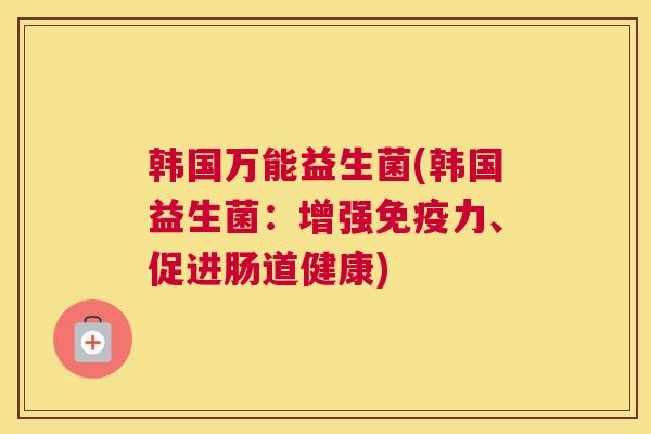 韩国万能益生菌(韩国益生菌：增强免疫力、促进肠道健康)