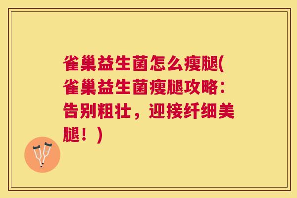雀巢益生菌怎么瘦腿(雀巢益生菌瘦腿攻略：告别粗壮，迎接纤细美腿！)