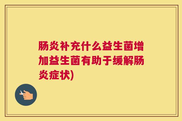 肠炎补充什么益生菌增加益生菌有助于缓解肠炎症状)