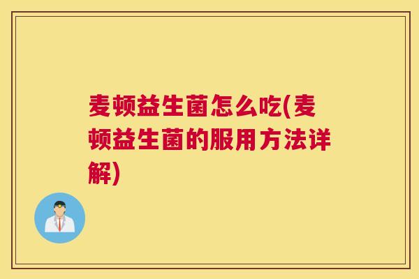麦顿益生菌怎么吃(麦顿益生菌的服用方法详解)
