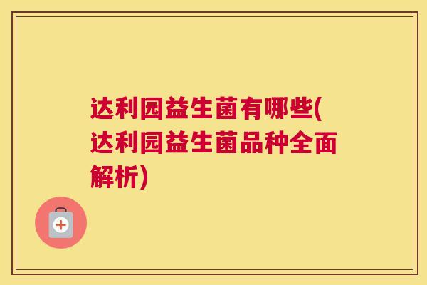 达利园益生菌有哪些(达利园益生菌品种全面解析)