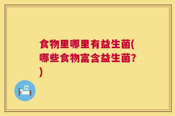 食物里哪里有益生菌(哪些食物富含益生菌？)