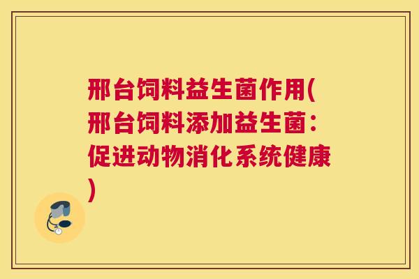 邢台饲料益生菌作用(邢台饲料添加益生菌：促进动物消化系统健康)