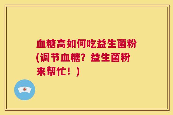 血糖高如何吃益生菌粉(调节血糖？益生菌粉来帮忙！)