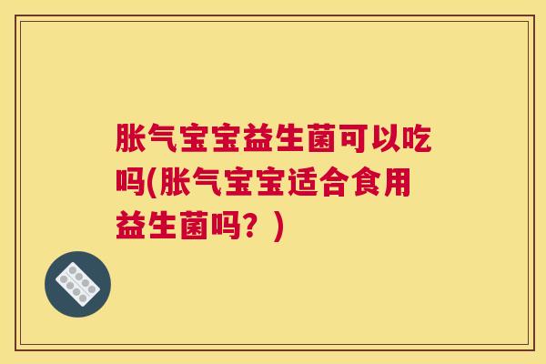 胀气宝宝益生菌可以吃吗(胀气宝宝适合食用益生菌吗？)