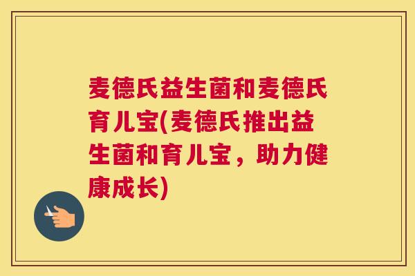 麦德氏益生菌和麦德氏育儿宝(麦德氏推出益生菌和育儿宝，助力健康成长)