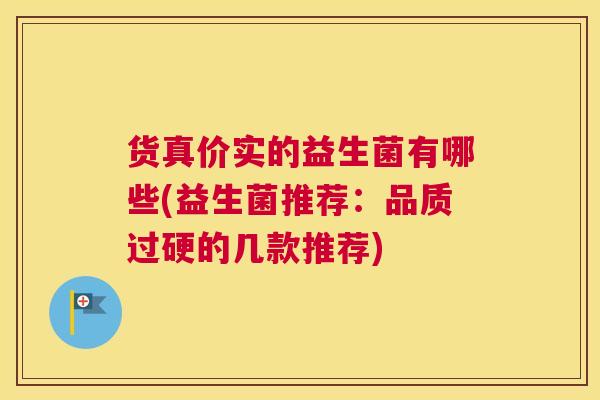 货真价实的益生菌有哪些(益生菌推荐：品质过硬的几款推荐)