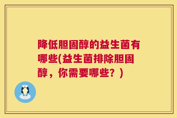降低胆固醇的益生菌有哪些(益生菌排除胆固醇，你需要哪些？)