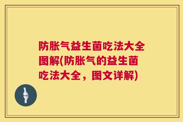 防胀气益生菌吃法大全图解(防胀气的益生菌吃法大全，图文详解)