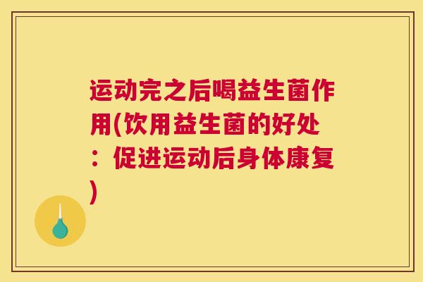 运动完之后喝益生菌作用(饮用益生菌的好处：促进运动后身体康复)
