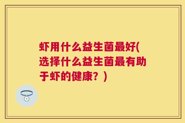 虾用什么益生菌最好(选择什么益生菌最有助于虾的健康？)