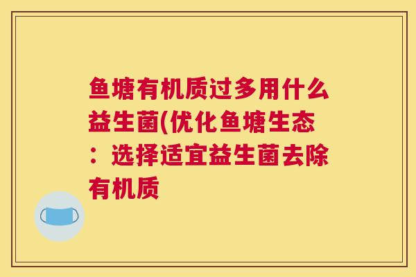 鱼塘有机质过多用什么益生菌(优化鱼塘生态：选择适宜益生菌去除有机质