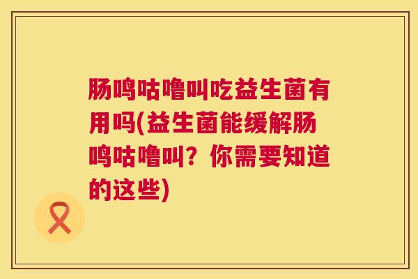 肠鸣咕噜叫吃益生菌有用吗(益生菌能缓解肠鸣咕噜叫？你需要知道的这些)