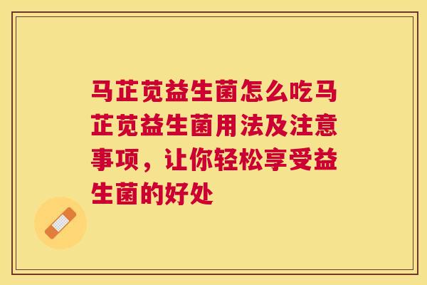 马芷苋益生菌怎么吃马芷苋益生菌用法及注意事项，让你轻松享受益生菌的好处