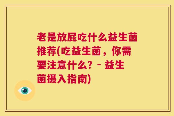 老是放屁吃什么益生菌推荐(吃益生菌，你需要注意什么？- 益生菌摄入指南)