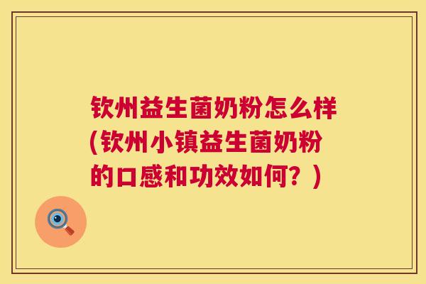 钦州益生菌奶粉怎么样(钦州小镇益生菌奶粉的口感和功效如何？)