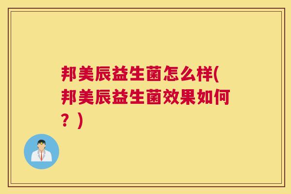 邦美辰益生菌怎么样(邦美辰益生菌效果如何？)