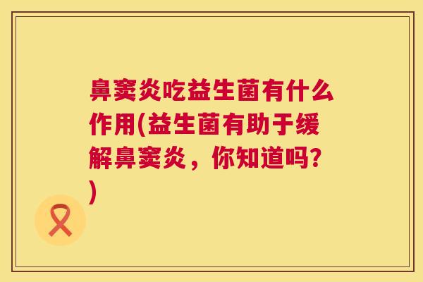 鼻窦炎吃益生菌有什么作用(益生菌有助于缓解鼻窦炎，你知道吗？)