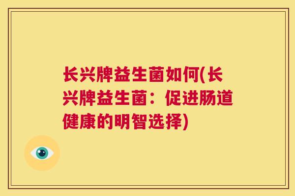 长兴牌益生菌如何(长兴牌益生菌：促进肠道健康的明智选择)