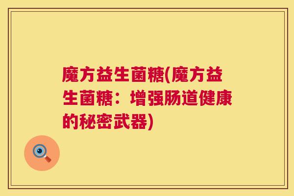 魔方益生菌糖(魔方益生菌糖：增强肠道健康的秘密武器)