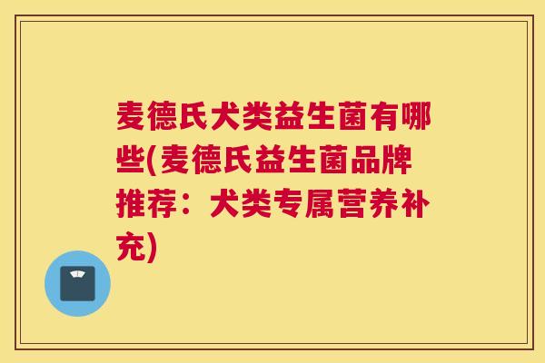 麦德氏犬类益生菌有哪些(麦德氏益生菌品牌推荐：犬类专属营养补充)