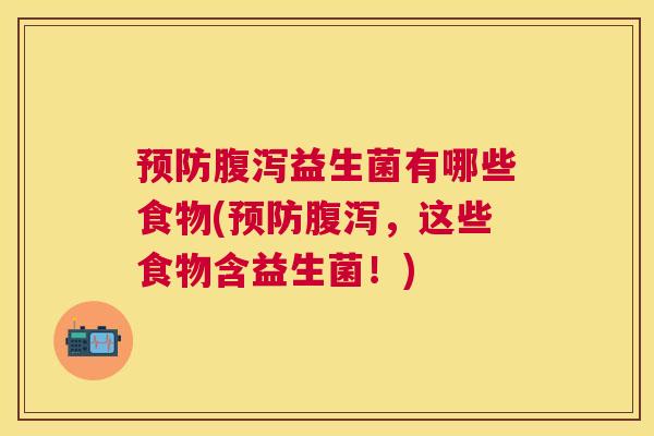 预防腹泻益生菌有哪些食物(预防腹泻，这些食物含益生菌！)