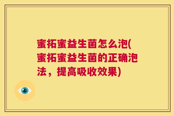 蜜拓蜜益生菌怎么泡(蜜拓蜜益生菌的正确泡法，提高吸收效果)