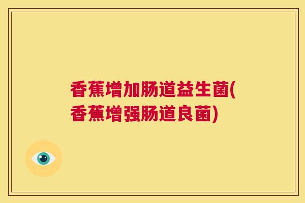 香蕉增加肠道益生菌(香蕉增强肠道良菌)