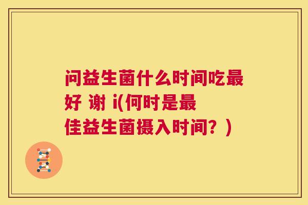 问益生菌什么时间吃最好 谢 i(何时是最佳益生菌摄入时间？)