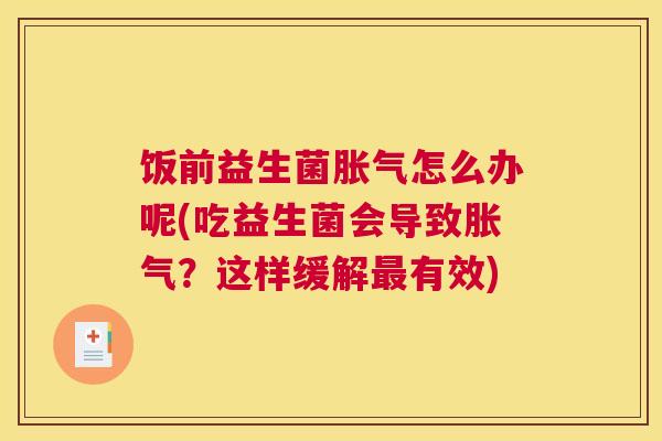 饭前益生菌胀气怎么办呢(吃益生菌会导致胀气？这样缓解最有效)