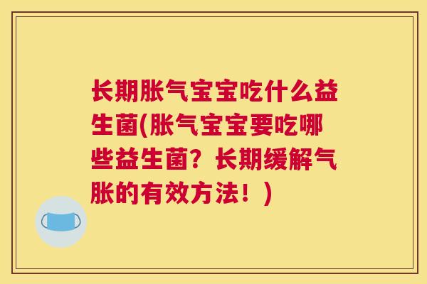 长期胀气宝宝吃什么益生菌(胀气宝宝要吃哪些益生菌？长期缓解气胀的有效方法！)