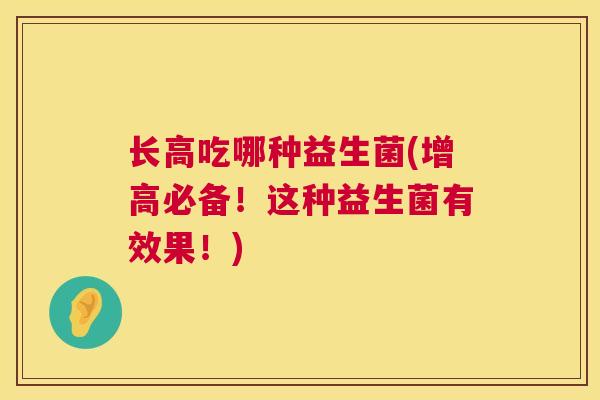 长高吃哪种益生菌(增高必备！这种益生菌有效果！)