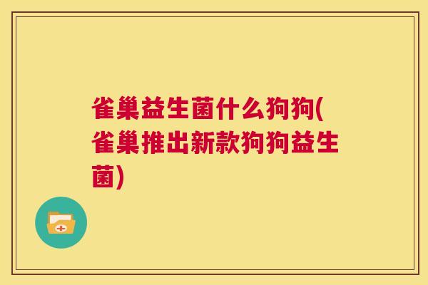 雀巢益生菌什么狗狗(雀巢推出新款狗狗益生菌)