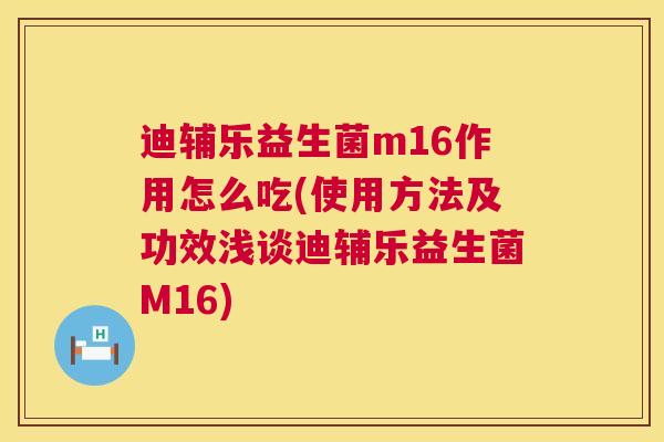 迪辅乐益生菌m16作用怎么吃(使用方法及功效浅谈迪辅乐益生菌M16)