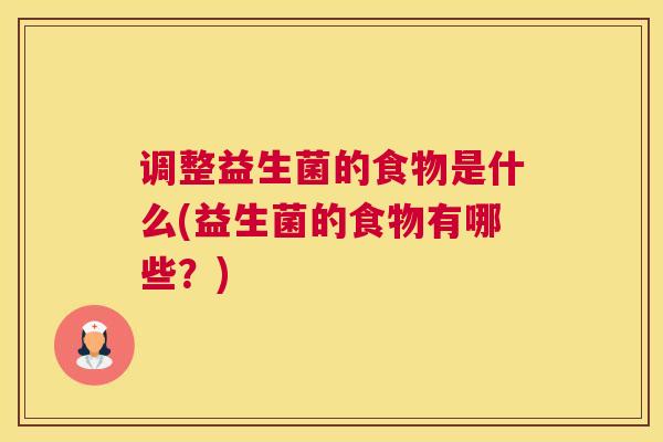 调整益生菌的食物是什么(益生菌的食物有哪些？)