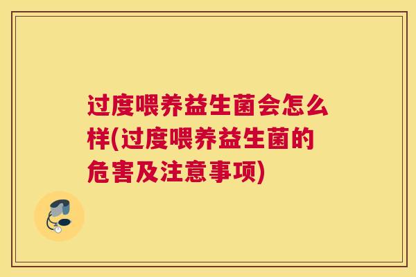 过度喂养益生菌会怎么样(过度喂养益生菌的危害及注意事项)