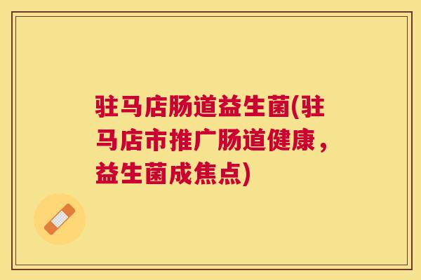 驻马店肠道益生菌(驻马店市推广肠道健康，益生菌成焦点)