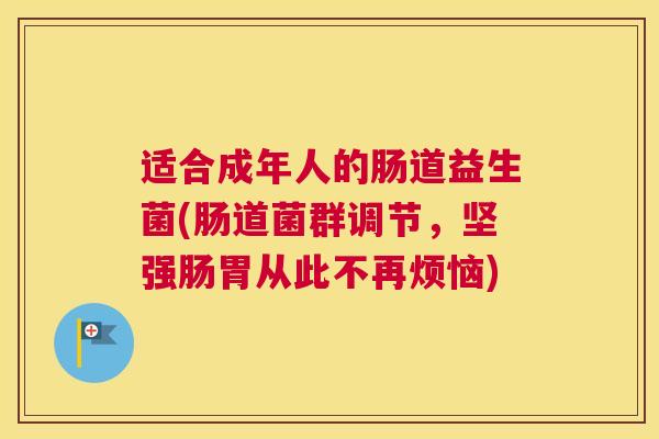 适合成年人的肠道益生菌(肠道菌群调节，坚强肠胃从此不再烦恼)