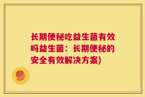 长期便秘吃益生菌有效吗益生菌：长期便秘的安全有效解决方案)