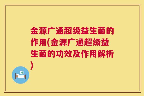 金源广通超级益生菌的作用(金源广通超级益生菌的功效及作用解析)