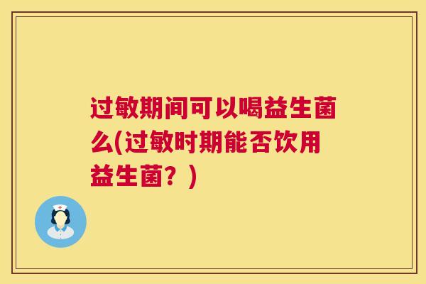 过敏期间可以喝益生菌么(过敏时期能否饮用益生菌？)