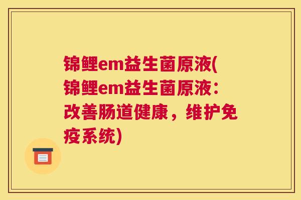 锦鲤em益生菌原液(锦鲤em益生菌原液：改善肠道健康，维护免疫系统)